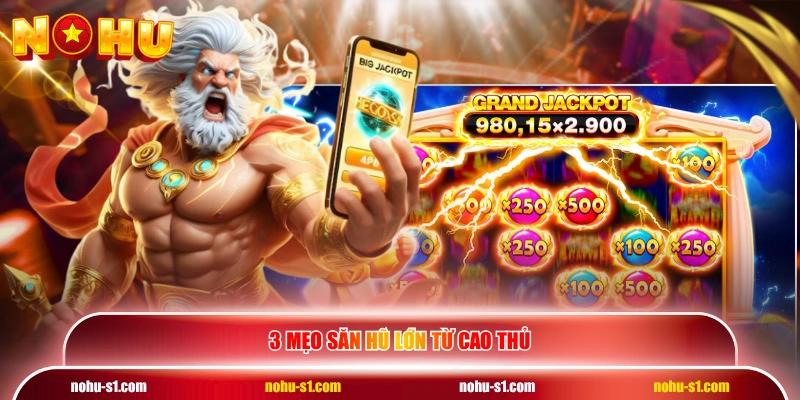 3 mẹo săn hũ lớn từ cao thủ