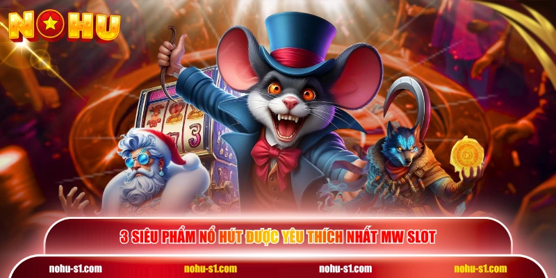3 siêu phẩm nổ hút được yêu thích nhất MW Slot