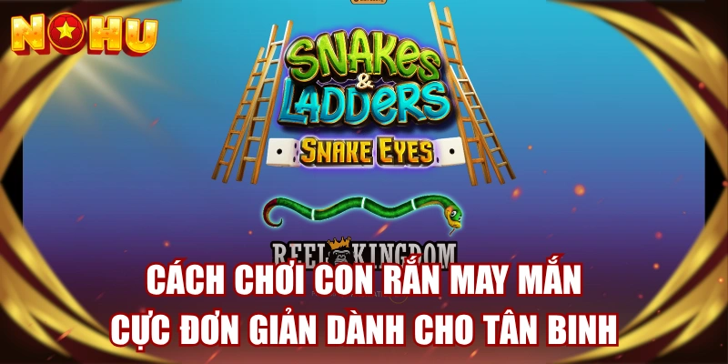 Cách Chơi Con Rắn May Mắn Cực Đơn Giản Dành Cho Tân Binh