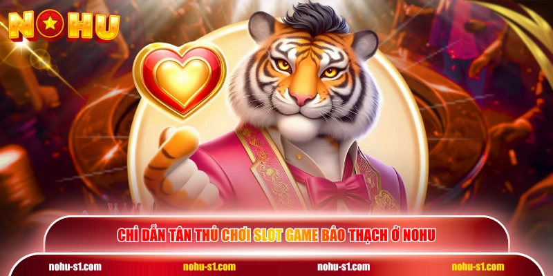 Chỉ dẫn tân thủ chơi slot game Bảo Thạch ở NOHU