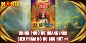 Chinh Phục Nữ Hoàng Inca - Siêu Phẩm Nổ Hũ 6x6 Hot #1