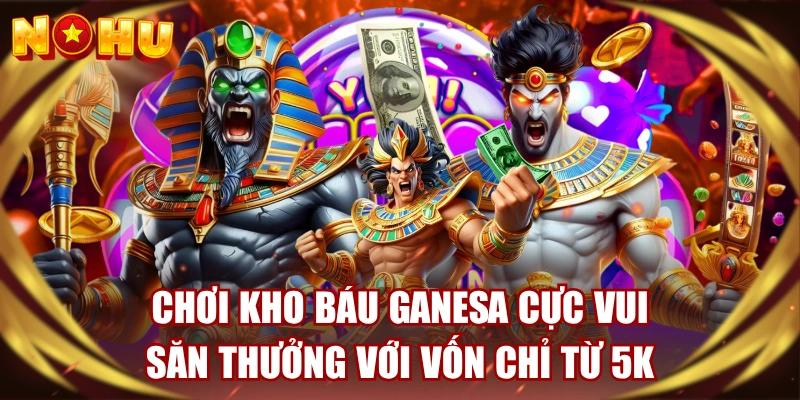 Chơi Kho Báu Ganesa Cực Vui, Săn Thưởng Với Vốn Chỉ Từ 5K
