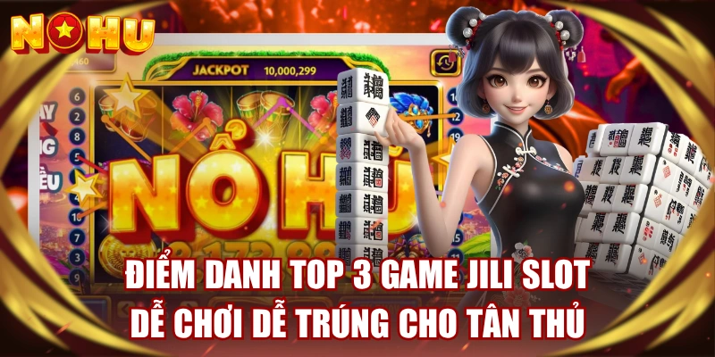 Điểm Danh Top 3 Game JILI Slot Dễ Chơi Dễ Trúng Cho Tân Thủ 
