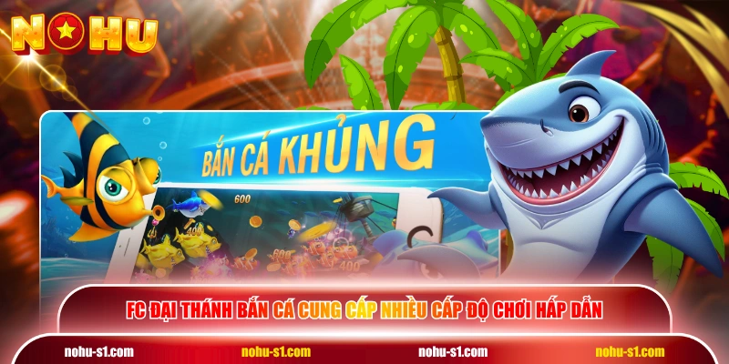 FC Đại Thánh Bắn Cá cung cấp nhiều cấp độ chơi hấp dẫn