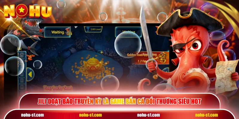 JILI Đoạt Bảo Truyền Kỳ là game bắn cá đổi thưởng siêu hot