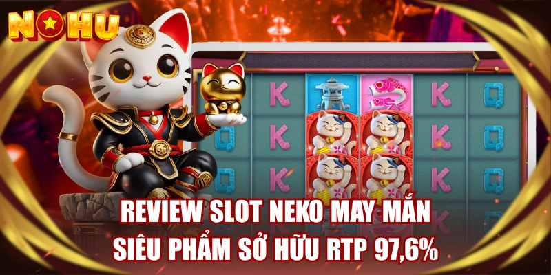 Review Slot Neko May Mắn - Siêu Phẩm Sở Hữu RTP 97,6% 