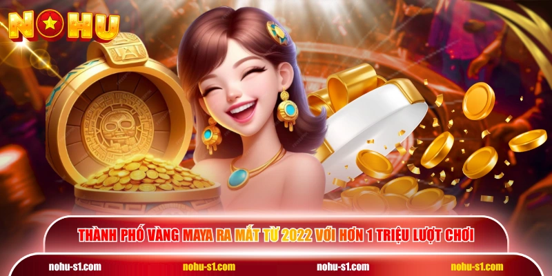 Thành Phố Vàng Maya ra mắt từ 2022 với hơn 1 triệu lượt chơi