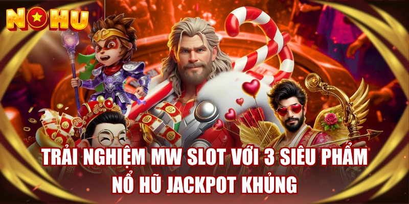 Trải Nghiệm MW Slot Với 3 Siêu Phẩm Nổ Hũ Jackpot Khủng